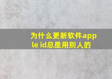 为什么更新软件apple id总是用别人的